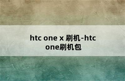 htc one x 刷机-htc one刷机包